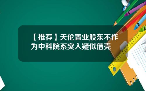 【推荐】天伦置业股东不作为中科院系突入疑似借壳