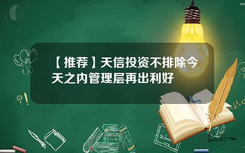 【推荐】天信投资不排除今天之内管理层再出利好