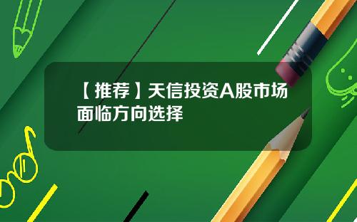 【推荐】天信投资A股市场面临方向选择