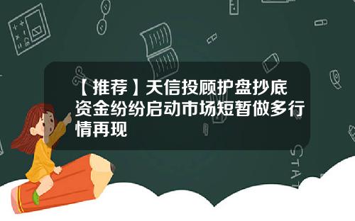 【推荐】天信投顾护盘抄底资金纷纷启动市场短暂做多行情再现