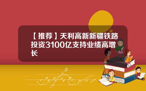 【推荐】天利高新新疆铁路投资3100亿支持业绩高增长