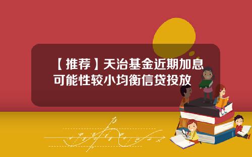 【推荐】天治基金近期加息可能性较小均衡信贷投放