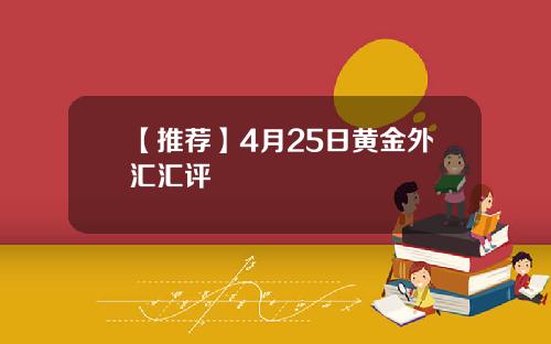 【推荐】4月25日黄金外汇汇评