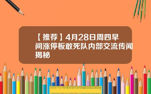 【推荐】4月28日周四早间涨停板敢死队内部交流传闻揭秘