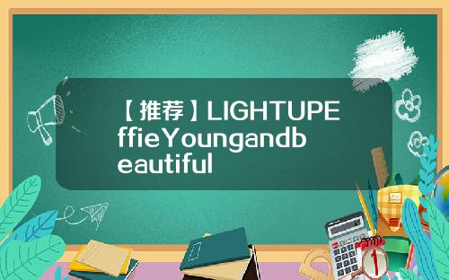 【推荐】LIGHTUPEffieYoungandbeautiful