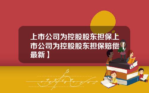 上市公司为控股股东担保上市公司为控股股东担保赔偿【最新】