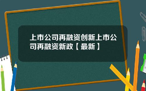 上市公司再融资创新上市公司再融资新政【最新】