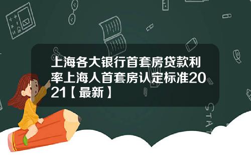 上海各大银行首套房贷款利率上海人首套房认定标准2021【最新】