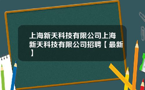 上海新天科技有限公司上海新天科技有限公司招聘【最新】