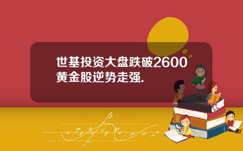 世基投资大盘跌破2600黄金股逆势走强.