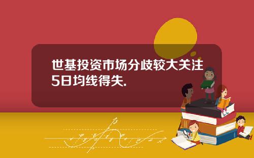 世基投资市场分歧较大关注5日均线得失.