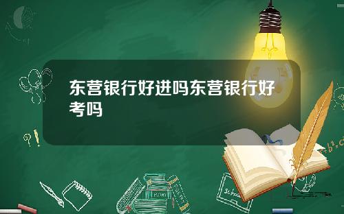 东营银行好进吗东营银行好考吗