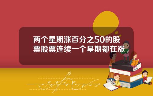 两个星期涨百分之50的股票股票连续一个星期都在涨