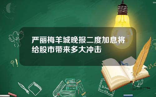 严丽梅羊城晚报二度加息将给股市带来多大冲击