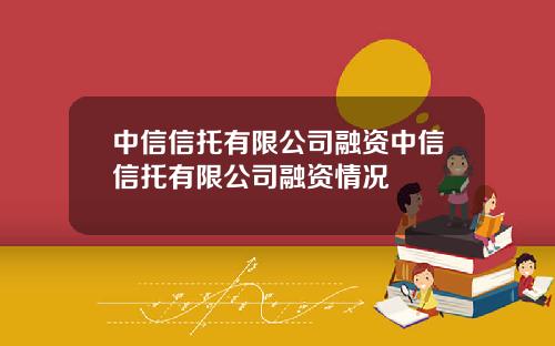 中信信托有限公司融资中信信托有限公司融资情况