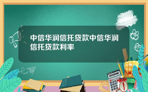 中信华润信托贷款中信华润信托贷款利率