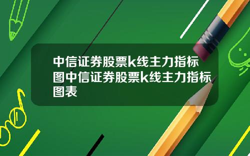 中信证券股票k线主力指标图中信证券股票k线主力指标图表