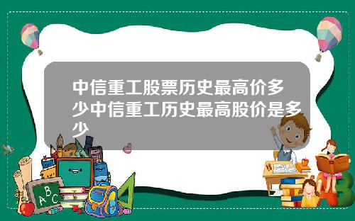 中信重工股票历史最高价多少中信重工历史最高股价是多少