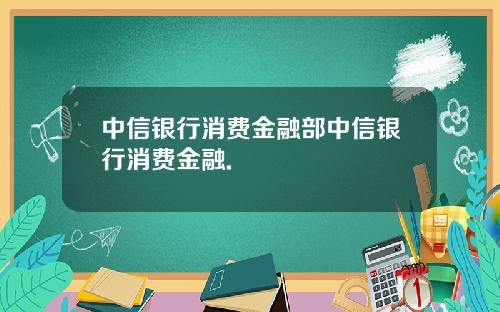 中信银行消费金融部中信银行消费金融.