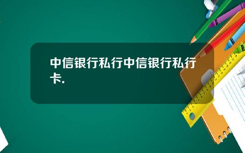 中信银行私行中信银行私行卡.