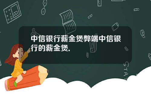 中信银行薪金煲弊端中信银行的薪金煲.