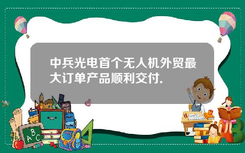 中兵光电首个无人机外贸最大订单产品顺利交付.