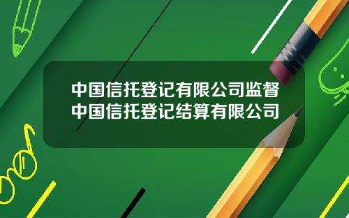 中国信托登记有限公司监督中国信托登记结算有限公司