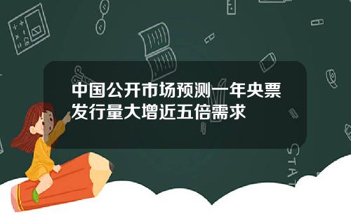 中国公开市场预测一年央票发行量大增近五倍需求