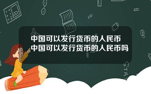 中国可以发行货币的人民币中国可以发行货币的人民币吗