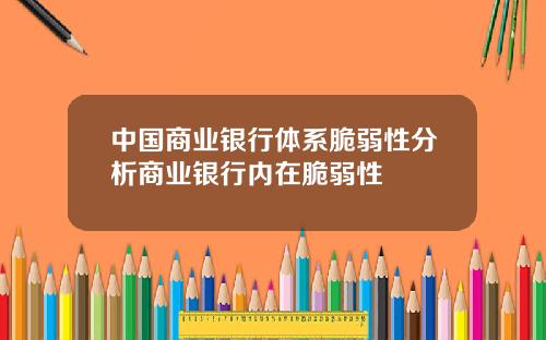 中国商业银行体系脆弱性分析商业银行内在脆弱性