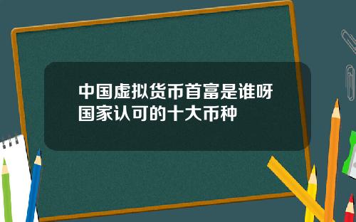 中国虚拟货币首富是谁呀 国家认可的十大币种