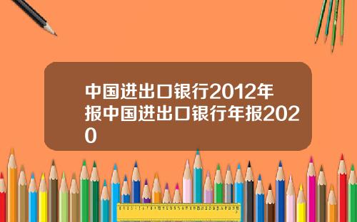 中国进出口银行2012年报中国进出口银行年报2020