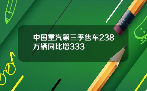 中国重汽第三季售车238万辆同比增333