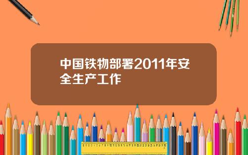 中国铁物部署2011年安全生产工作