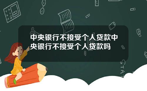 中央银行不接受个人贷款中央银行不接受个人贷款吗