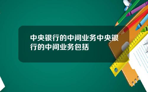 中央银行的中间业务中央银行的中间业务包括