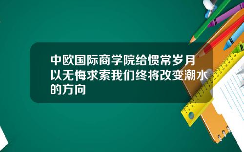 中欧国际商学院给惯常岁月以无悔求索我们终将改变潮水的方向