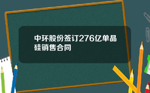 中环股份签订276亿单晶硅销售合同