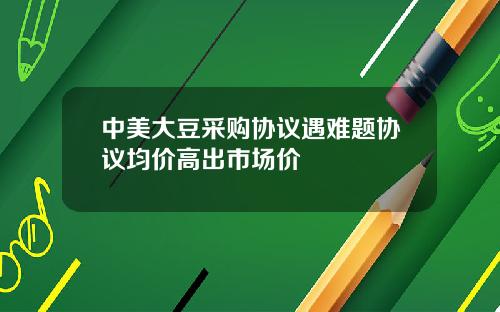 中美大豆采购协议遇难题协议均价高出市场价