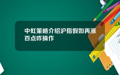 中虹策略介绍沪指假如再涨百点咋操作