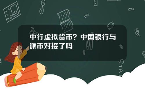 中行虚拟货币？中国银行与派币对接了吗