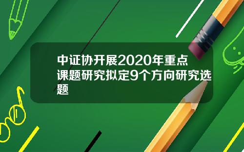 中证协开展2020年重点课题研究拟定9个方向研究选题