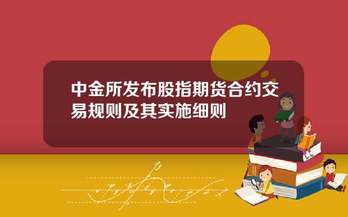 中金所发布股指期货合约交易规则及其实施细则