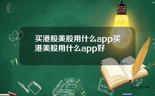 买港股美股用什么app买港美股用什么app好