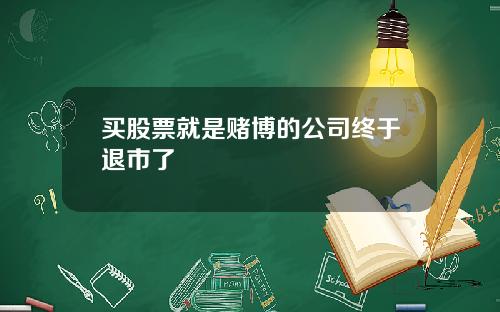 买股票就是赌博的公司终于退市了