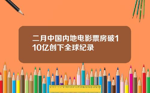 二月中国内地电影票房破110亿创下全球纪录