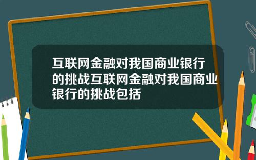 互联网金融对我国商业银行的挑战互联网金融对我国商业银行的挑战包括