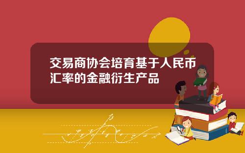 交易商协会培育基于人民币汇率的金融衍生产品