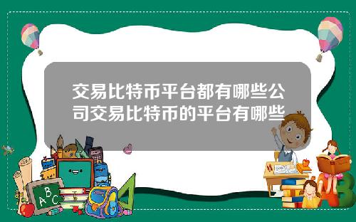 交易比特币平台都有哪些公司交易比特币的平台有哪些