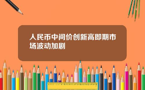 人民币中间价创新高即期市场波动加剧